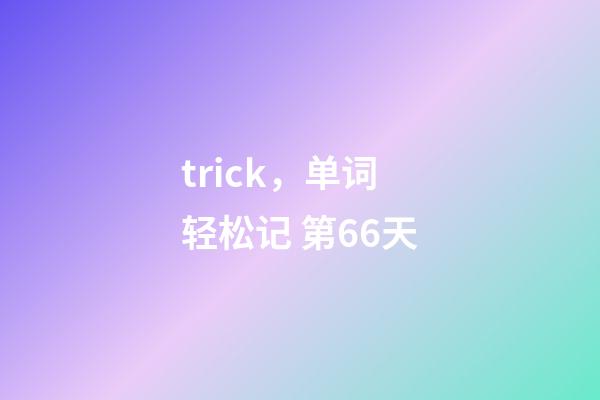 trick，单词轻松记 第66天-第1张-观点-玄机派